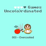 Games Unco(o)rdinated 003: Overcooked